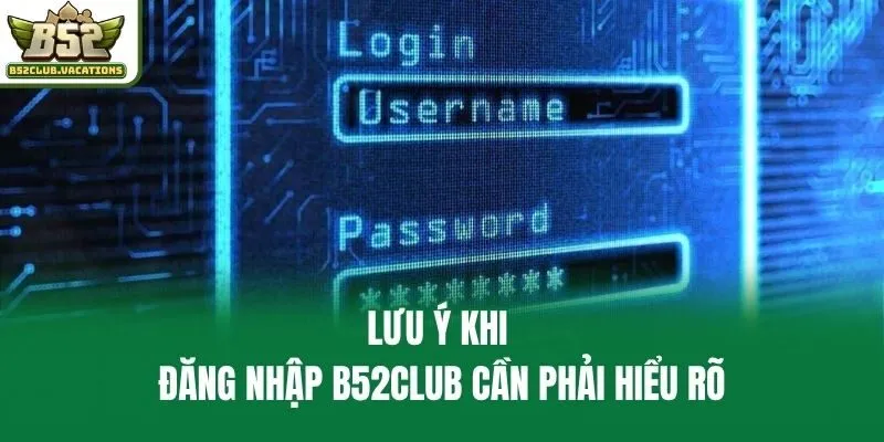 Lưu ý khi đăng nhập B52club cần phải hiểu rõ